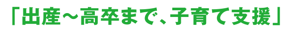 出産～高卒まで、子育て支援